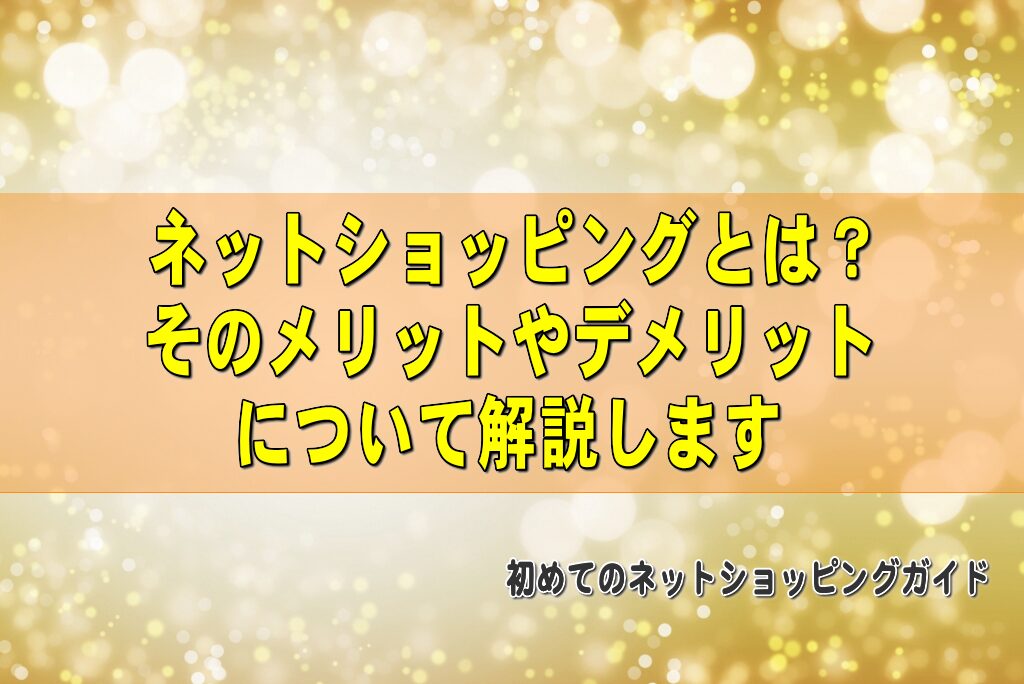 ネットショッピングとは？そのメリットやデメリットについて解説します